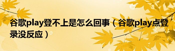 谷歌play登不上是怎么回事（谷歌play点登录没反应）