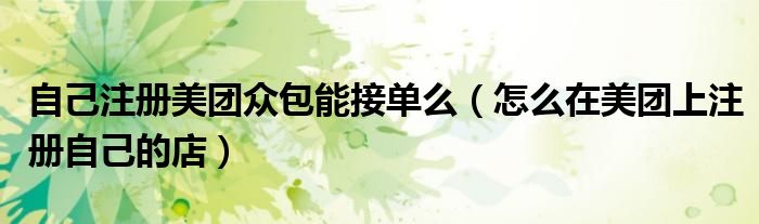 自己注册美团众包能接单么（怎么在美团上注册自己的店）