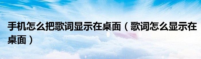 手机怎么把歌词显示在桌面（歌词怎么显示在桌面）