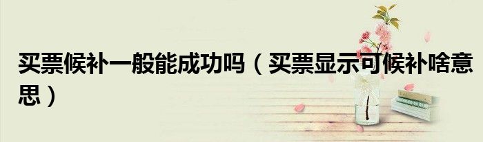 买票候补一般能成功吗（买票显示可候补啥意思）