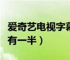 爱奇艺电视字幕只有一半（爱奇艺电视字幕只有一半）