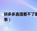 拼多多直播看不了是怎么回事（拼多多看不了直播是怎么回事）