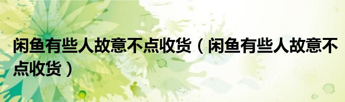 闲鱼有些人故意不点收货（闲鱼有些人故意不点收货）