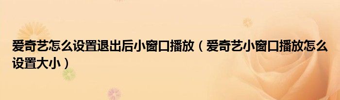 爱奇艺怎么设置退出后小窗口播放（爱奇艺小窗口播放怎么设置大小）