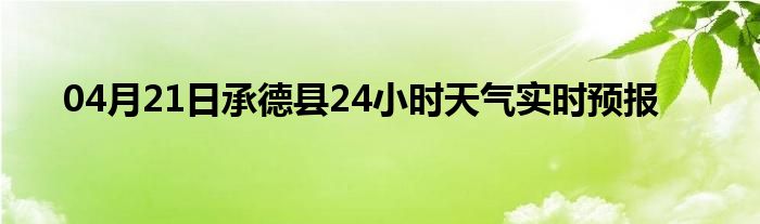 04月21日承德县24小时天气实时预报