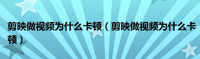 剪映做视频为什么卡顿（剪映做视频为什么卡顿）