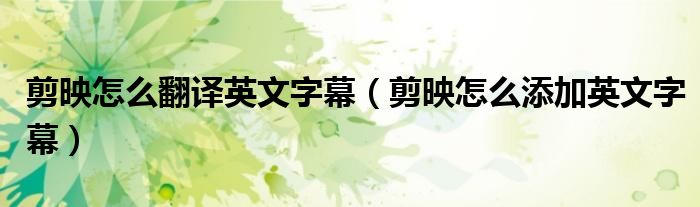 剪映怎么翻译英文字幕（剪映怎么添加英文字幕）