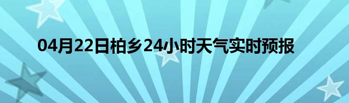 04月22日柏乡24小时天气实时预报