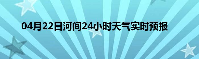 04月22日河间24小时天气实时预报