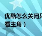 优酷怎么关闭只看男女主角（优酷怎么取消只看主角）
