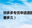 拼多多专员申请退款一般怎么处理（拼多多专员在处理中需要多久）