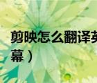 剪映怎么翻译英文字幕（剪映怎么添加英文字幕）