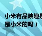 小米有品映趣是小米的产品吗（小米有品映趣是小米的吗）