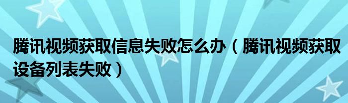 腾讯视频获取信息失败怎么办（腾讯视频获取设备列表失败）
