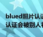 blued照片认证会被别人看到么（blued照片认证会被别人看到么）