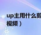 up主用什么剪辑视频（b站up主用什么剪辑视频）
