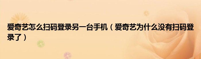 爱奇艺怎么扫码登录另一台手机（爱奇艺为什么没有扫码登录了）