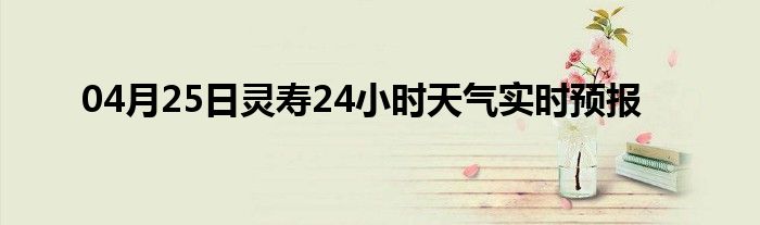 04月25日灵寿24小时天气实时预报