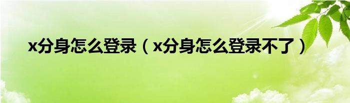 x分身怎么登录（x分身怎么登录不了）