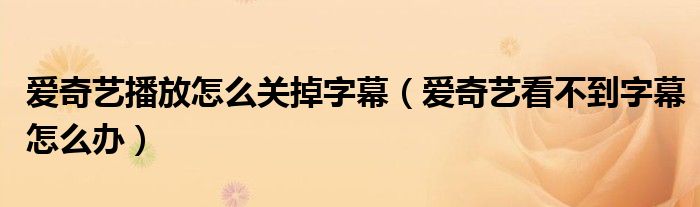 爱奇艺播放怎么关掉字幕（爱奇艺看不到字幕怎么办）