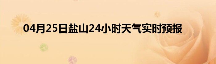04月25日盐山24小时天气实时预报