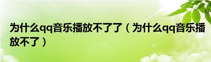 为什么qq音乐播放不了了（为什么qq音乐播放不了）