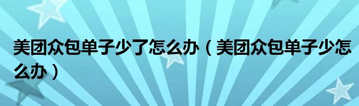 美团众包单子少了怎么办（美团众包单子少怎么办）