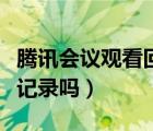 腾讯会议观看回放有记录吗（腾讯会议有观看记录吗）