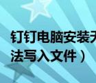 钉钉电脑安装无法写入文件（钉钉安装抽取无法写入文件）
