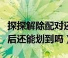 探探解除配对还能再次探到对方吗（解除配对后还能划到吗）