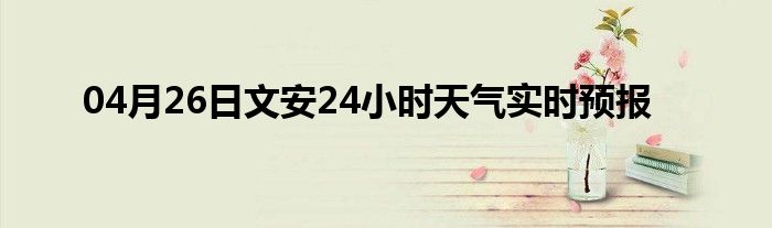 04月26日文安24小时天气实时预报