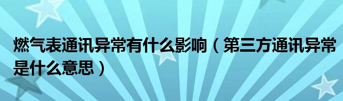 燃气表通讯异常有什么影响（第三方通讯异常是什么意思）