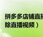 拼多多店铺直播怎么删除（拼多多商家怎么删除直播视频）