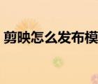 剪映怎么发布模板赚钱（剪映怎么发布模板）