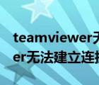 teamviewer无法建立连接原因（teamviewer无法建立连接原因未知）