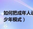 如何把成年人设置为青少年模式（如何关闭青少年模式）