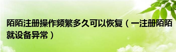 陌陌注册操作频繁多久可以恢复（一注册陌陌就设备异常）
