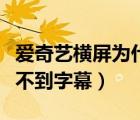 爱奇艺横屏为什么看不到字幕（爱奇艺横屏看不到字幕）