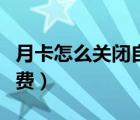 月卡怎么关闭自动续费（如何关闭月卡自动续费）