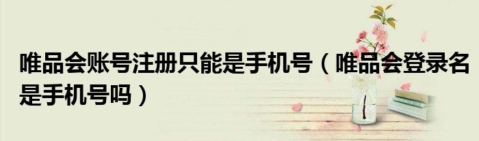 唯品会账号注册只能是手机号（唯品会登录名是手机号吗）