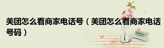 美团怎么看商家电话号（美团怎么看商家电话号码）