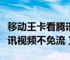 移动王卡看腾讯视频有流量吗（移动王卡看腾讯视频不免流）