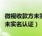 微视收款方未实名认证怎么回事（微视收款方未实名认证）