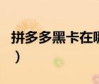 拼多多黑卡在哪找到（拼多多黑卡在哪里找到）