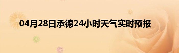 04月28日承德24小时天气实时预报