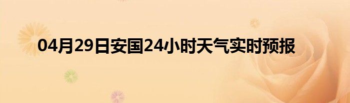 04月29日安国24小时天气实时预报
