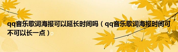 qq音乐歌词海报可以延长时间吗（qq音乐歌词海报时间可不可以长一点）