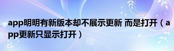 app明明有新版本却不展示更新 而是打开（app更新只显示打开）