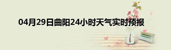 04月29日曲阳24小时天气实时预报