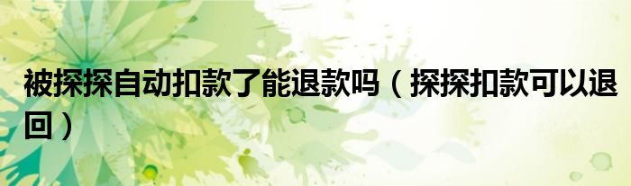 被探探自动扣款了能退款吗（探探扣款可以退回）